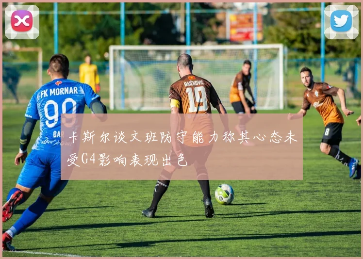 卡斯尔谈文班防守能力称其心态未受G4影响表现出色