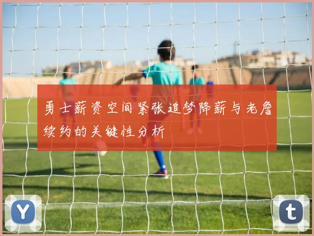 勇士薪资空间紧张追梦降薪与老詹续约的关键性分析