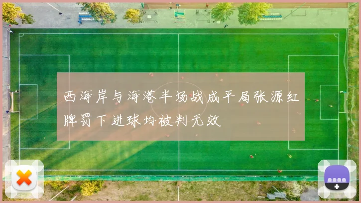西海岸与海港半场战成平局张源红牌罚下进球均被判无效