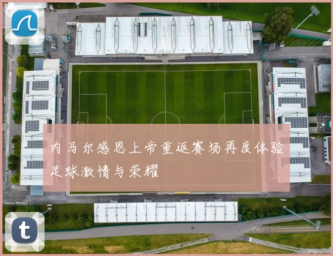 内马尔感恩上帝重返赛场再度体验足球激情与荣耀