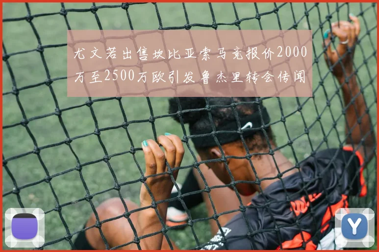 尤文若出售坎比亚索马竞报价2000万至2500万欧引发鲁杰里转会传闻
