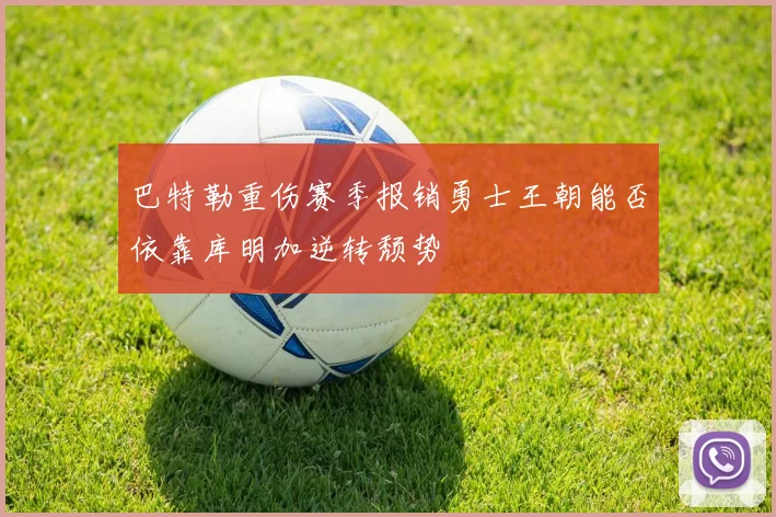 巴特勒重伤赛季报销勇士王朝能否依靠库明加逆转颓势