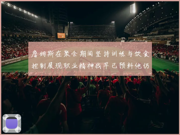 詹姆斯在聚会期间坚持训练与饮食控制展现职业精神我早已预料他仍将出战