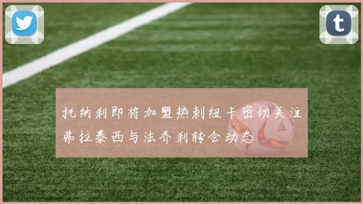 托纳利即将加盟热刺纽卡密切关注弗拉泰西与法乔利转会动态
