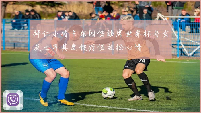 拜仁小将卡尔因伤缺席世界杯与女友土耳其度假疗伤放松心情