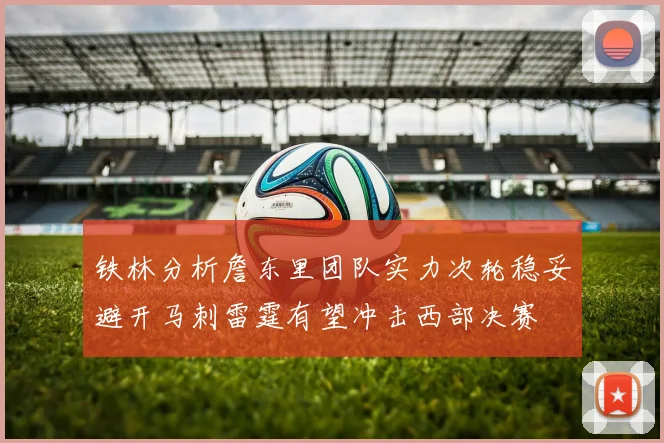 铁林分析詹东里团队实力次轮稳妥避开马刺雷霆有望冲击西部决赛