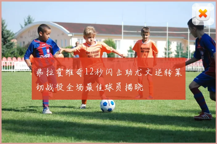 弗拉霍维奇12秒闪击助尤文逆转莱切战役全场最佳球员揭晓