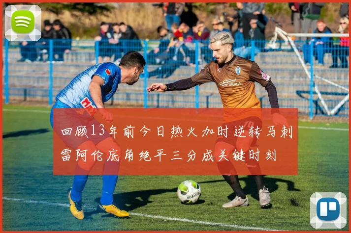 回顾13年前今日热火加时逆转马刺雷阿伦底角绝平三分成关键时刻