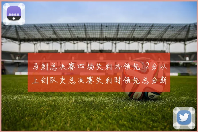 马刺总决赛四场失利均领先12分以上创队史总决赛失利时领先总分新纪录