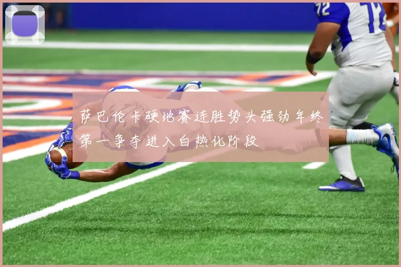 萨巴伦卡硬地赛连胜势头强劲年终第一争夺进入白热化阶段