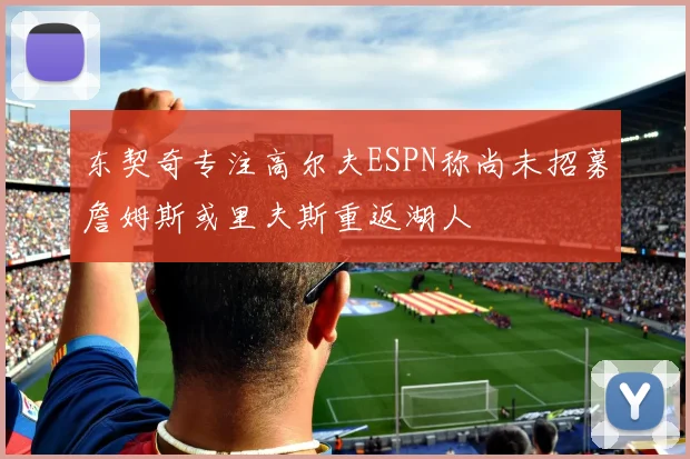 东契奇专注高尔夫ESPN称尚未招募詹姆斯或里夫斯重返湖人