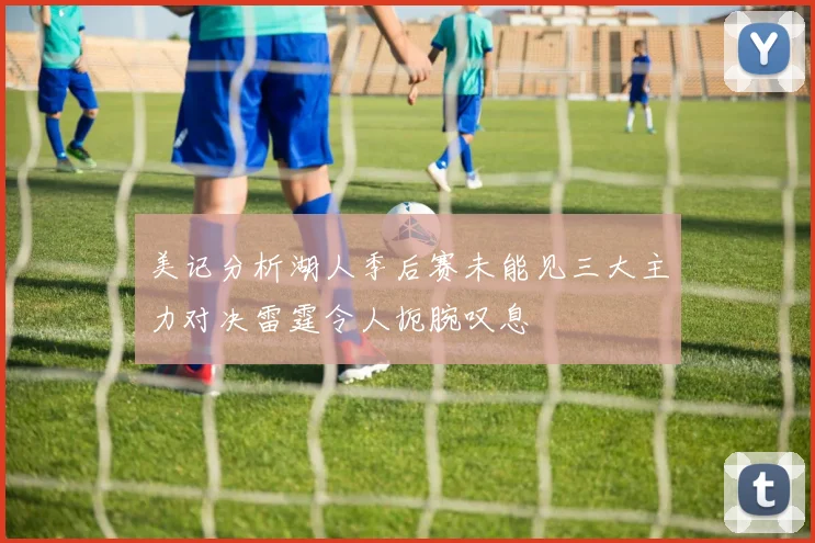 美记分析湖人季后赛未能见三大主力对决雷霆令人扼腕叹息