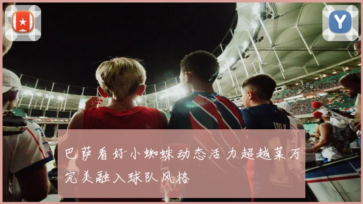巴萨看好小蜘蛛动态活力超越莱万完美融入球队风格